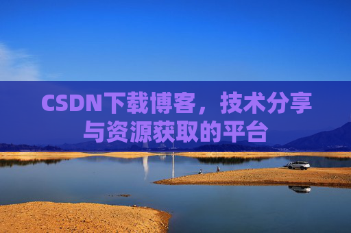 CSDN下载博客，技术分享与资源获取的平台